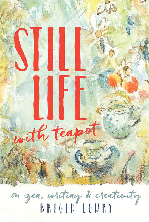 Book cover of Still Life with Teapot: On zen, writing and creativity