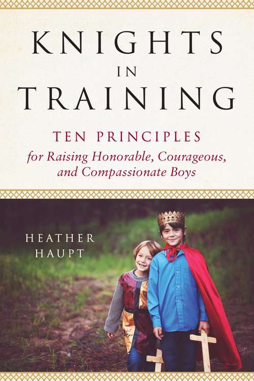 Book cover of Knights in Training: Ten Principles for Raising Honorable, Courageous, and Compassionate Boys