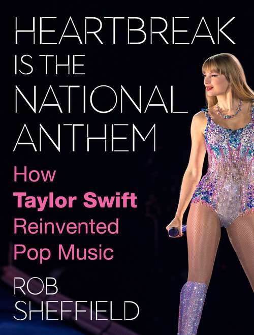 Book cover of Heartbreak Is the National Anthem: How Taylor Swift Reinvented Pop Music