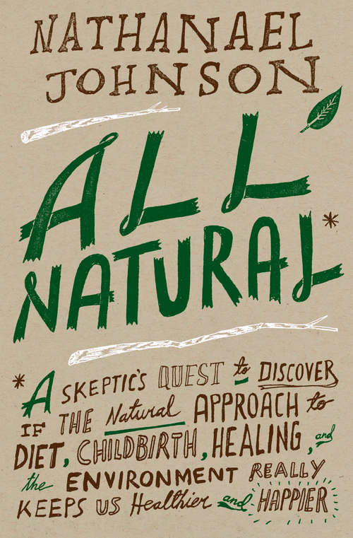 Book cover of All Natural*: *A Skeptic's Quest to Discover If the Natural Approach to Diet, Childbirth, Heal ing, and the Environment Really Keeps Us Healthier and Happier