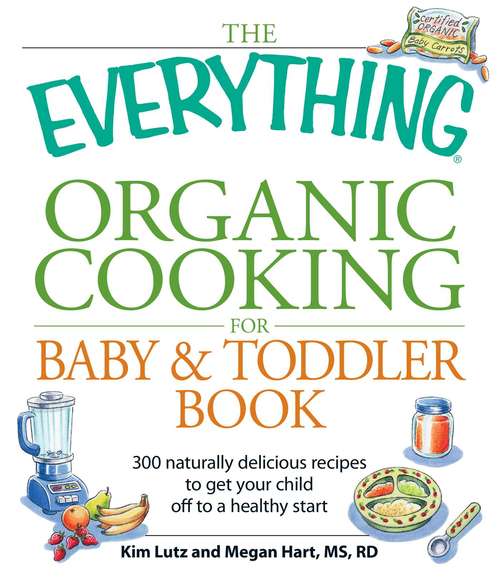 Book cover of The Everything Organic Cooking for Baby & Toddler Book: 300 naturally delicious recipes to get your child off to a healthy start
