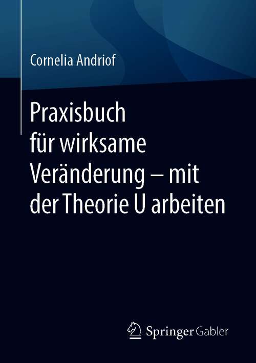 Book cover of Praxisbuch für wirksame Veränderung – mit der Theorie U arbeiten (1. Aufl. 2021)