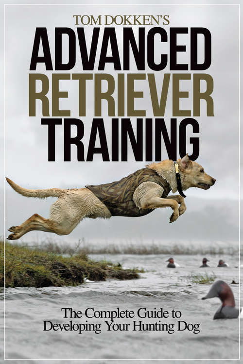 Book cover of Tom Dokken's Advanced Retriever Training: The Complete Guide to Developing Your Hunting Dog