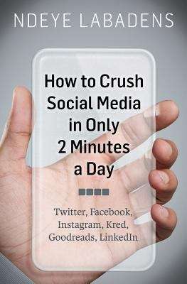 Book cover of How To Crush Social Media In Only 2 Minutes A Day: Twitter, Facebook, Instagram, Kred, Goodreads, Linkedin