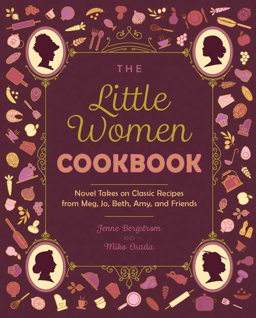 Book cover of The Little Women Cookbook: Novel Takes on Classic Recipes from Meg, Jo, Beth, Amy and Friends