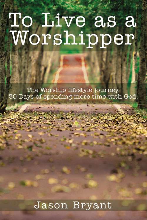 Book cover of To Live as a Worshipper: The Worship lifestyle journey. 30 Days of spending more time with God.