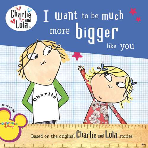 Book cover of I Want to Be Much More Bigger Like You (Charlie and Lola)