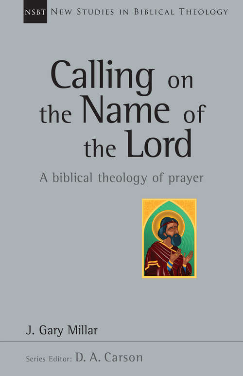 Book cover of Calling on the Name of the Lord: A Biblical Theology of Prayer (New Studies in Biblical Theology: Volume 38)