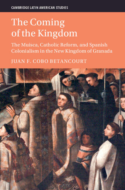 Book cover of The Coming of the Kingdom: The Muisca, Catholic Reform, and Spanish Colonialism in the New Kingdom of Granada (Cambridge Latin American Studies)