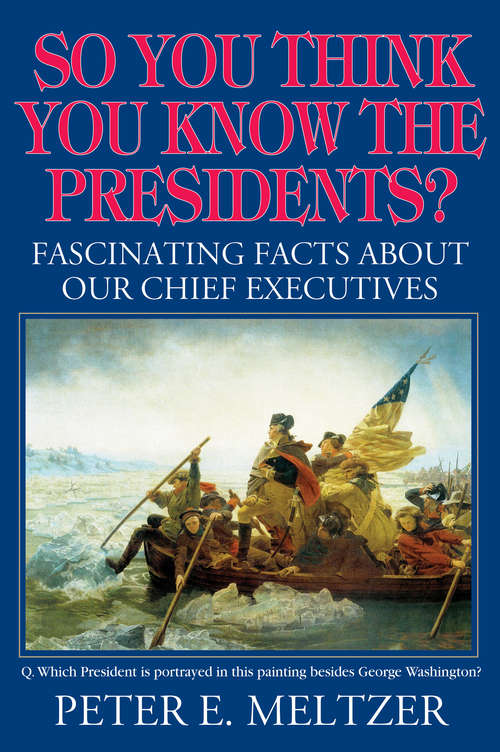 Book cover of So You Think You Know the Presidents?: Fascinating Facts about our Chief Executives