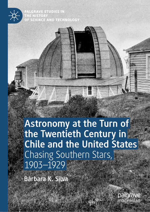 Book cover of Astronomy at the Turn of the Twentieth Century in Chile and the United States: Chasing Southern Stars, 1903–1929 (1st ed. 2019) (Palgrave Studies in the History of Science and Technology)