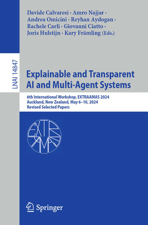 Book cover of Explainable and Transparent AI and Multi-Agent Systems: 6th International Workshop, EXTRAAMAS 2024, Auckland, New Zealand, May 6–10, 2024, Revised Selected Papers (2024) (Lecture Notes in Computer Science #14847)