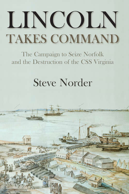Book cover of Lincoln Takes Command: The Campaign to Seize Norfolk and the Destruction of the CSS Virginia