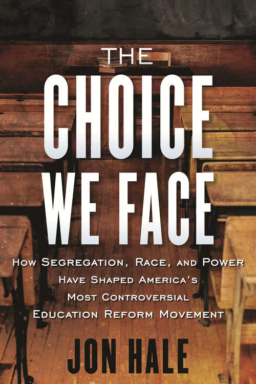 Book cover of The Choice We Face: How Segregation, Race, and Power Have Shaped America's Most Controversial Educat ion Reform Movement