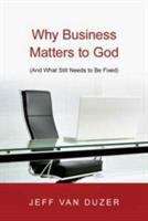 Book cover of Why Business Matters to God  : And What Still Needs to Be Fixed