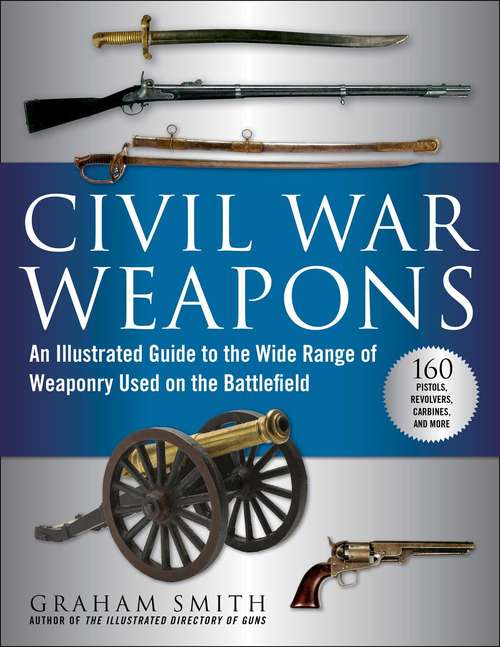 Book cover of Civil War Weapons: An Illustrated Guide to the Wide Range of Weaponry Used on the Battlefield