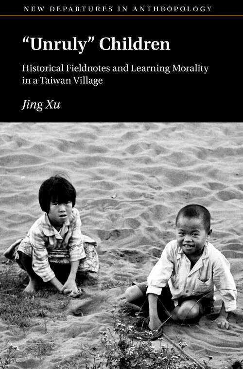 Book cover of ‘Unruly’ Children: Historical Fieldnotes and Learning Morality in a Taiwan Village (New Departures in Anthropology)