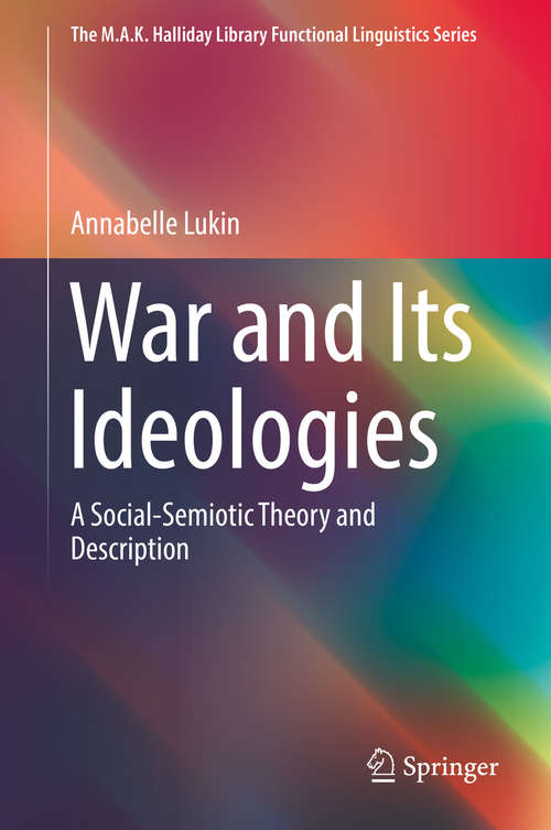Book cover of War and Its Ideologies: A Social-Semiotic Theory and Description (1st ed. 2019) (The M.A.K. Halliday Library Functional Linguistics Series)