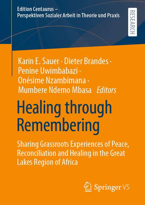 Book cover of Healing through Remembering: Sharing Grassroots Experiences of Peace, Reconciliation and Healing in the Great Lakes Region of Africa (1st ed. 2023) (Edition Centaurus - Perspektiven Sozialer Arbeit in Theorie und Praxis)