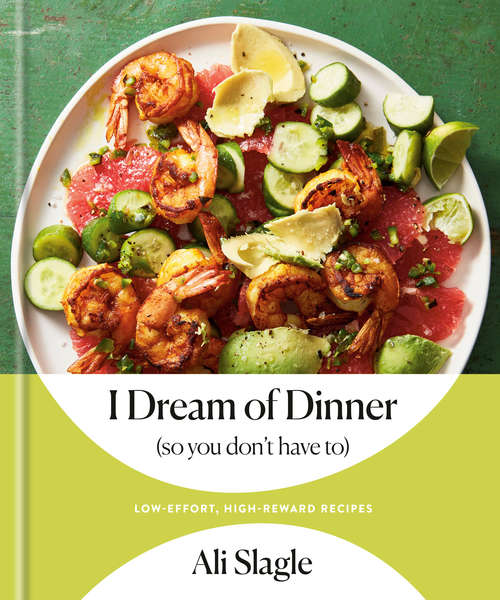 Book cover of I Dream of Dinner (so You Don't Have To): Low-Effort, High-Reward Recipes: A Cookbook