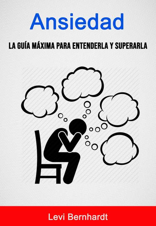 Book cover of Ansiedad: La Guía Máxima Para Entenderla Y Superarla.