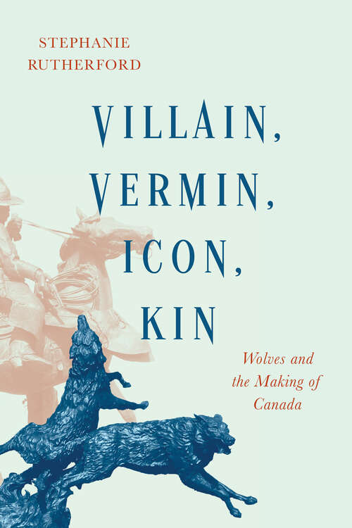 Book cover of Villain, Vermin, Icon, Kin: Wolves and the Making of Canada