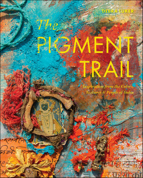 Book cover of The Pigment Trail: Inspiration from the Colors, Textures, and People of India