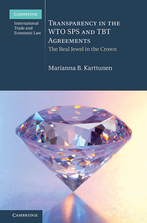 Book cover of Transparency in the WTO SPS and TBT Agreements: The Real Jewel in the Crown (Cambridge International Trade and Economic Law)