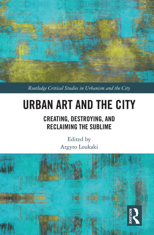 Book cover of Urban Art and the City: Creating, Destroying, and Reclaiming the Sublime (Routledge Studies in Urbanism and the City)