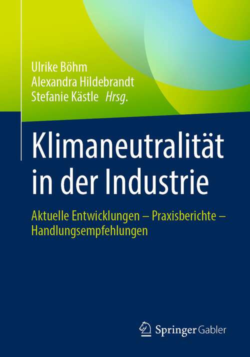 Book cover of Klimaneutralität in der Industrie: Aktuelle Entwicklungen – Praxisberichte – Handlungsempfehlungen (1. Aufl. 2023)