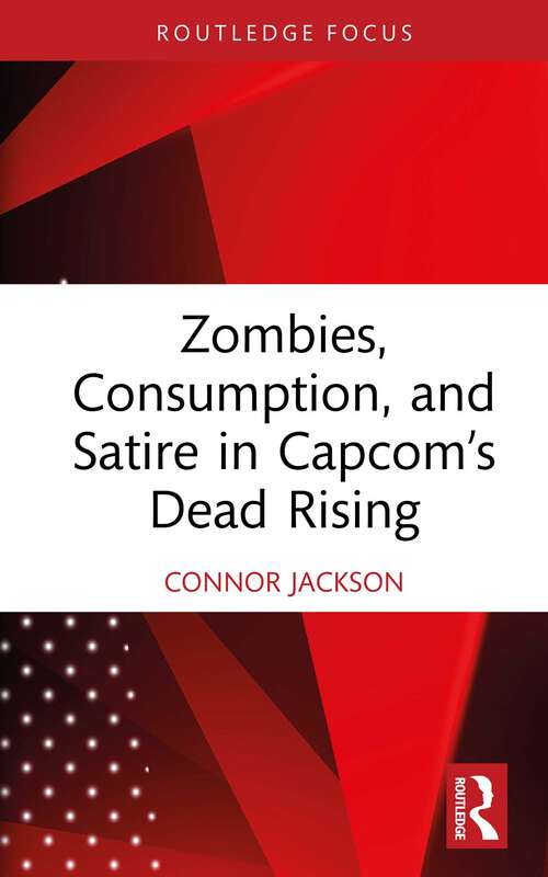 Book cover of Zombies, Consumption, and Satire in Capcom’s Dead Rising (Routledge Advances in Game Studies)