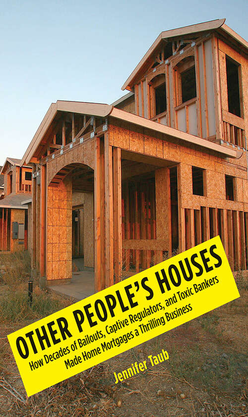 Book cover of Other People's Houses: How Decades of Bailouts, Captive Regulators, and Toxic Bankers Made Home Mortgages a Thrilling Business