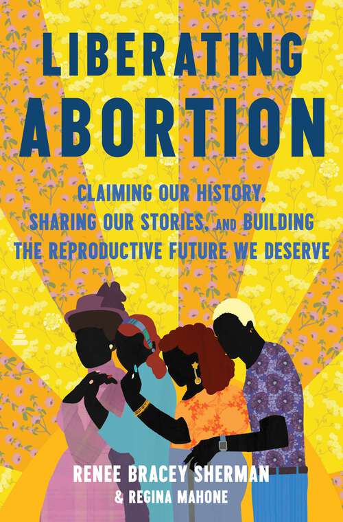 Book cover of Liberating Abortion: Claiming Our History, Sharing Our Stories, and Building the Reproductive Future We Deserve