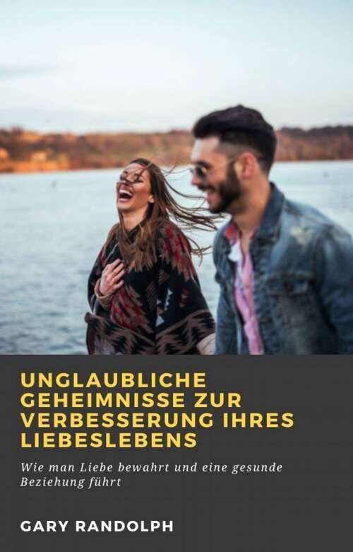 Book cover of Unglaubliche Geheimnisse zur Verbesserung Ihres Liebeslebens: Wie man Liebe bewahrt und eine gesunde Beziehung führt