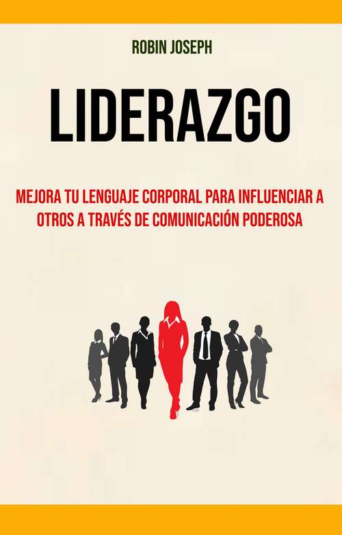 Book cover of Liderazgo: Mejora Tu Lenguaje Corporal Para Influenciar A Otros A Través De Comunicación Poderosa