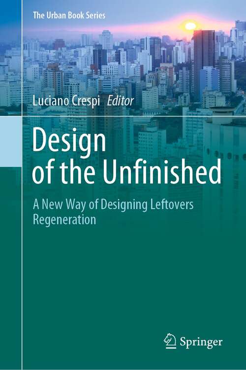 Book cover of Design of the Unfinished: A New Way of Designing Leftovers Regeneration (1st ed. 2021) (The Urban Book Series)