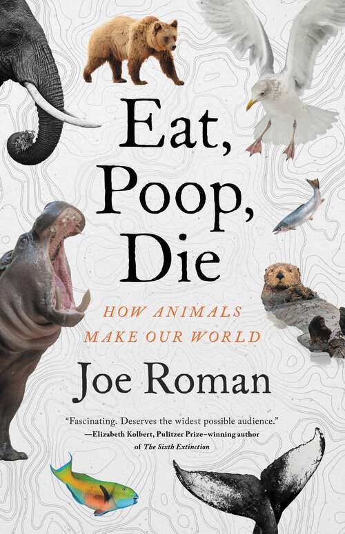 Book cover of Eat, Poop, Die: How Animals Make Our World