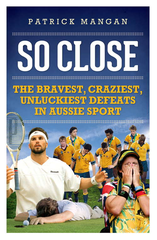 Book cover of So Close: Bravest, Craziest, Uunluckiest Defeats in Aussie Sport