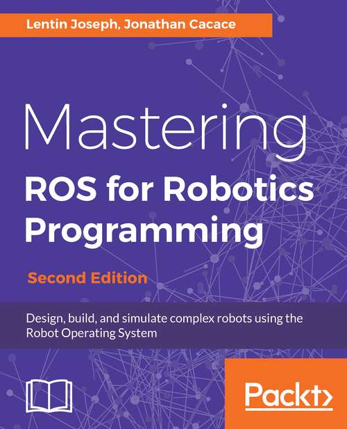 Book cover of Mastering ROS for Robotics Programming, Second Edition: Design, Build, And Simulate Complex Robots Using The Robot Operating System (2)