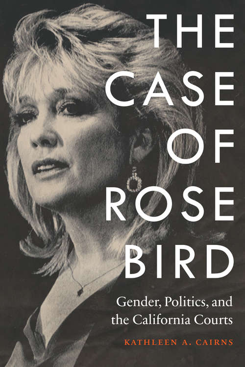Book cover of The Case of Rose Bird: Gender, Politics, and the California Courts