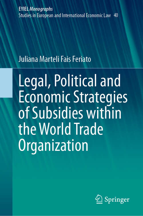 Book cover of Legal, Political and Economic Strategies of Subsidies within the World Trade Organization (European Yearbook of International Economic Law #40)