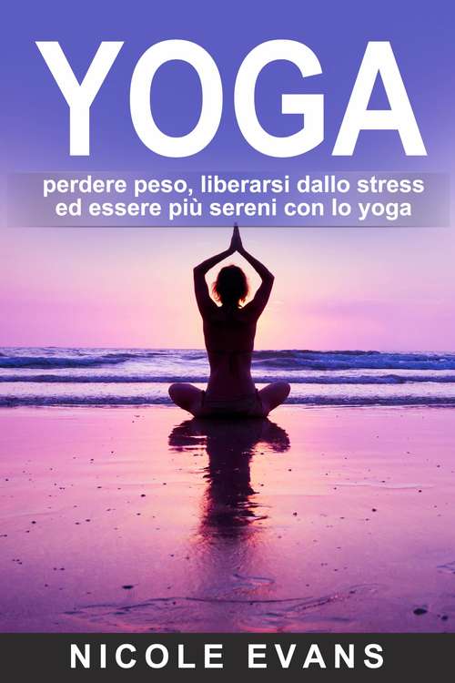 Book cover of YOGA: perdere peso, liberarsi dallo stress ed essere più sereni con lo yoga