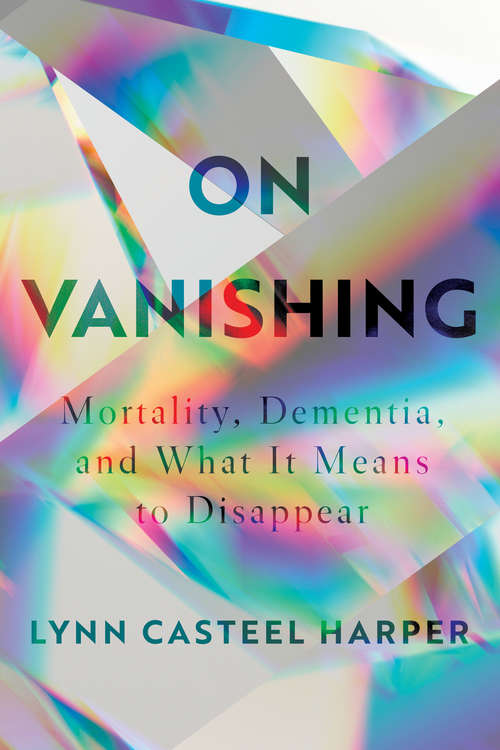 Book cover of On Vanishing: Mortality, Dementia, and What It Means to Disappear