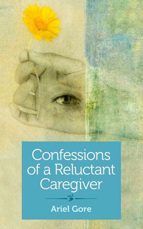 Book cover of Confessions of a Reluctant Caregiver: Did I Just Unfriend My Dying Mother?