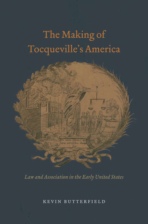 Book cover of The Making of Tocqueville's America: Law and Association in the Early United States (American Beginnings, 1500-1900 Ser.)