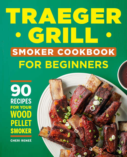 Book cover of Traeger Grill Smoker Cookbook for Beginners: 90 Recipes for Your Wood Pellet Smoker