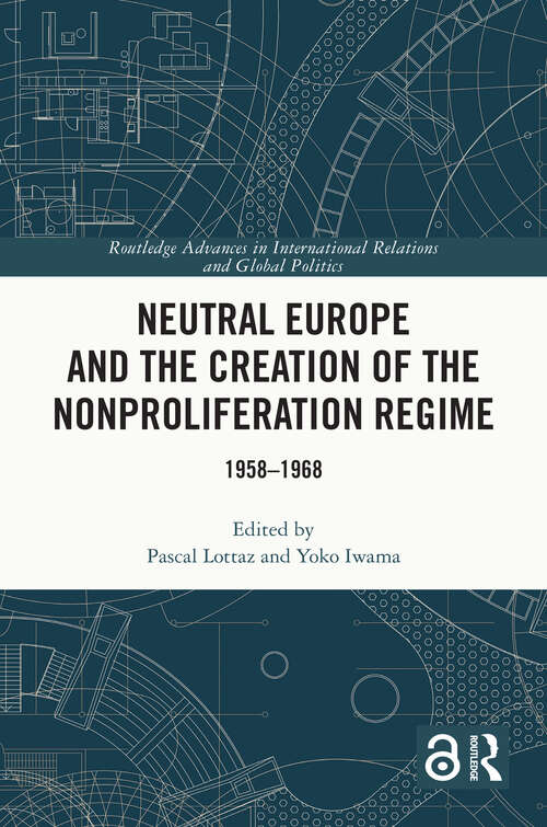 Book cover of Neutral Europe and the Creation of the Nonproliferation Regime: 1958-1968 (Routledge Advances in International Relations and Global Politics)