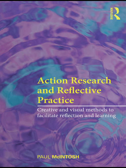 Book cover of Action Research and Reflective Practice: Creative and Visual Methods to Facilitate Reflection and Learning