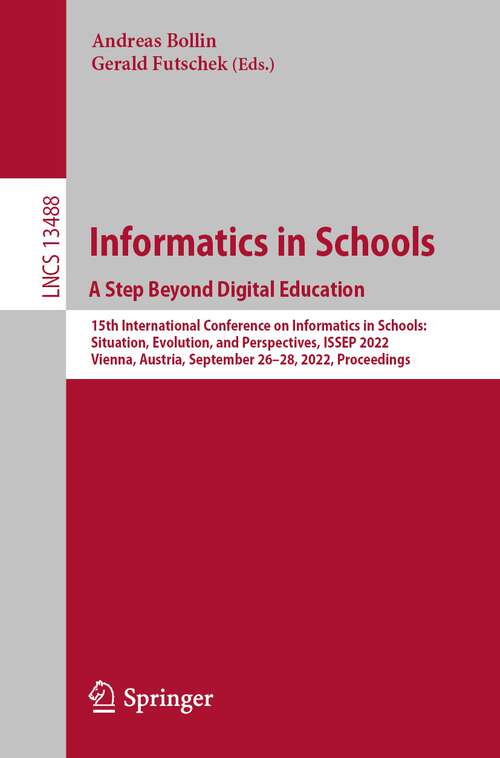 Book cover of Informatics in Schools. A Step Beyond Digital Education: 15th International Conference on Informatics in Schools: Situation, Evolution, and Perspectives, ISSEP 2022, Vienna, Austria, September 26–28, 2022, Proceedings (1st ed. 2022) (Lecture Notes in Computer Science #13488)