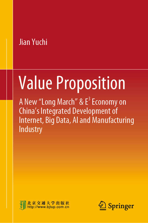 Book cover of Value Proposition: A New “Long March” & E³ Economy on China’s Integrated Development of Internet, Big Data, AI and Manufacturing Industry (1st ed. 2020)